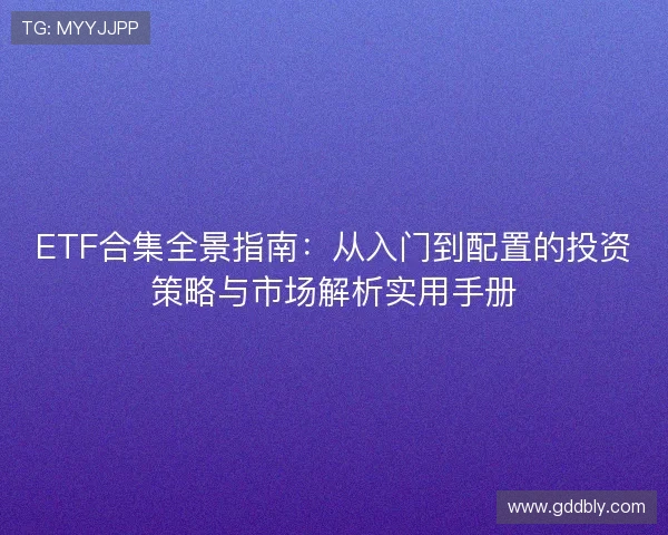 ETF合集全景指南：从入门到配置的投资策略与市场解析实用手册